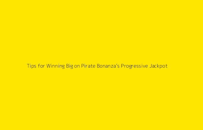 Tips for Winning Big on Pirate Bonanza’s Progressive Jackpot